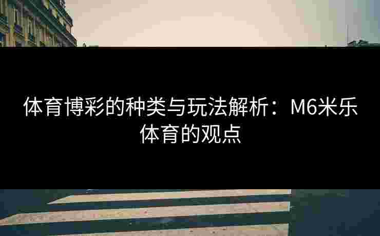 体育博彩的种类与玩法解析：M6米乐体育的观点