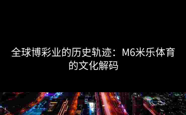 全球博彩业的历史轨迹：M6米乐体育的文化解码