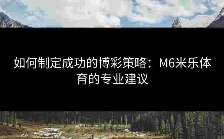 如何制定成功的博彩策略：M6米乐体育的专业建议