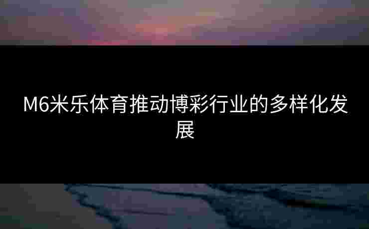 M6米乐体育推动博彩行业的多样化发展