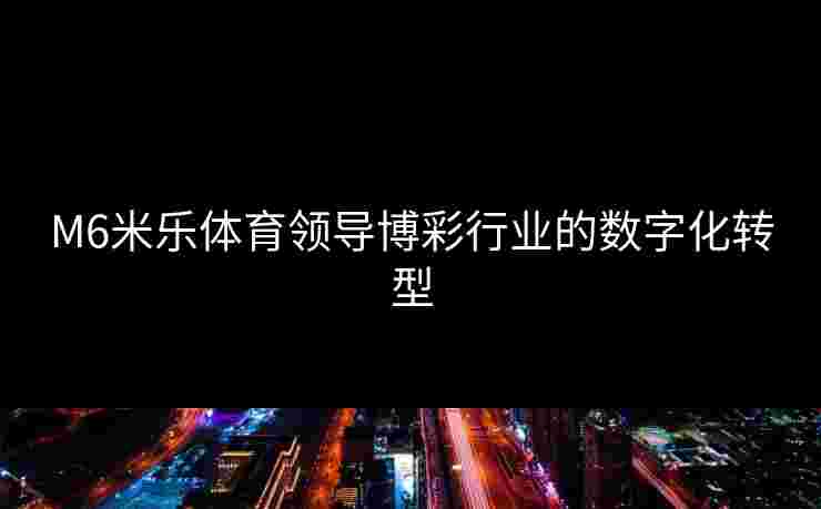 M6米乐体育领导博彩行业的数字化转型