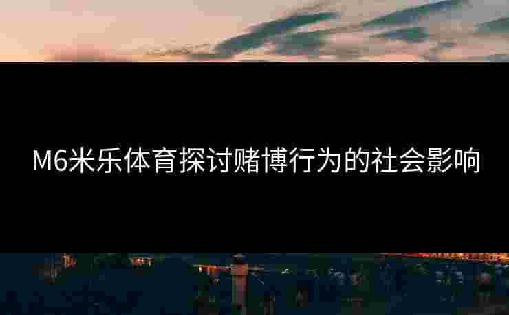 M6米乐体育探讨赌博行为的社会影响