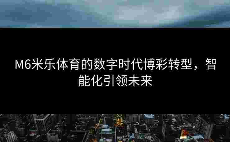 M6米乐体育的数字时代博彩转型，智能化引领未来