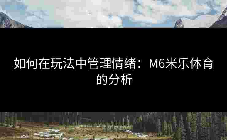 如何在玩法中管理情绪：M6米乐体育的分析