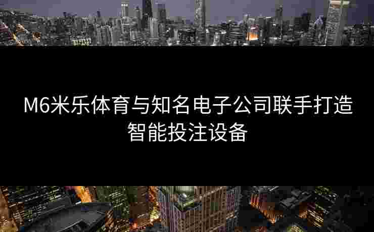 M6米乐体育与知名电子公司联手打造智能投注设备