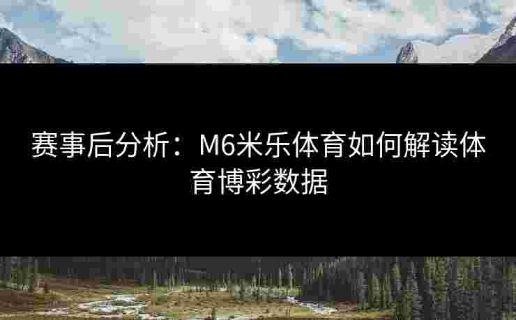 赛事后分析：M6米乐体育如何解读体育博彩数据