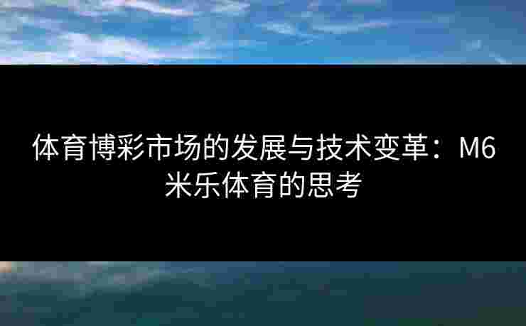 体育博彩市场的发展与技术变革：M6米乐体育的思考