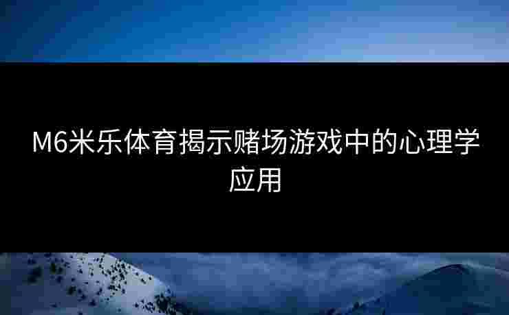 M6米乐体育揭示赌场游戏中的心理学应用
