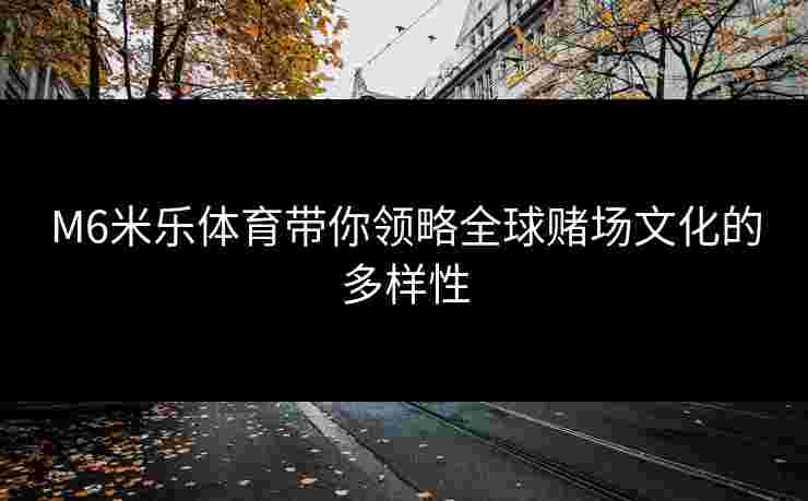 M6米乐体育带你领略全球赌场文化的多样性
