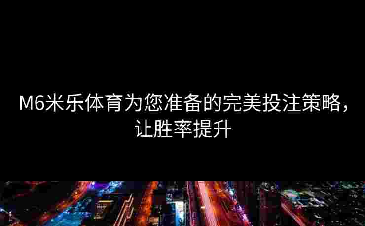 M6米乐体育为您准备的完美投注策略，让胜率提升