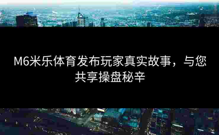 M6米乐体育发布玩家真实故事，与您共享操盘秘辛