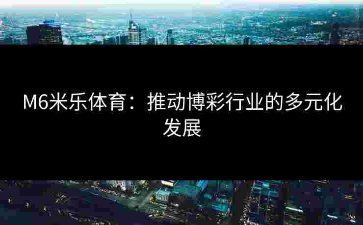 M6米乐体育：推动博彩行业的多元化发展