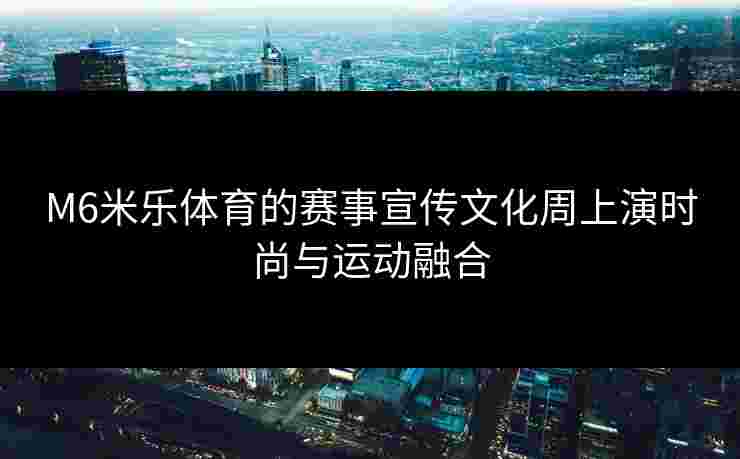 M6米乐体育的赛事宣传文化周上演时尚与运动融合