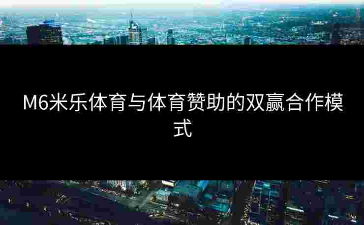 M6米乐体育与体育赞助的双赢合作模式