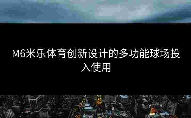 M6米乐体育创新设计的多功能球场投入使用