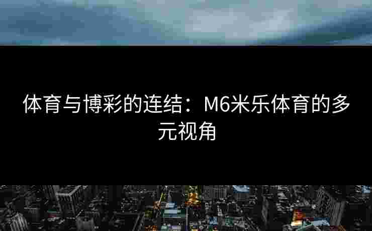 体育与博彩的连结：M6米乐体育的多元视角