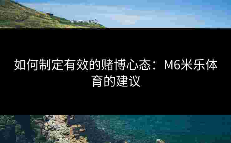 如何制定有效的赌博心态：M6米乐体育的建议