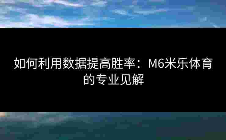 如何利用数据提高胜率：M6米乐体育的专业见解