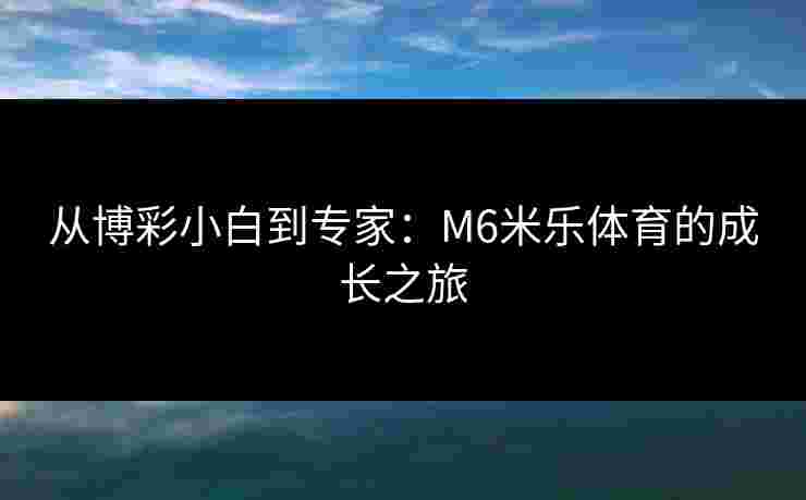 从博彩小白到专家：M6米乐体育的成长之旅