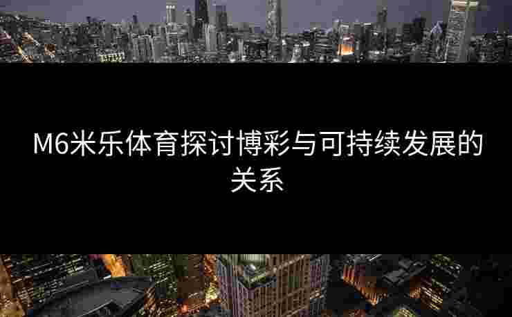 M6米乐体育探讨博彩与可持续发展的关系