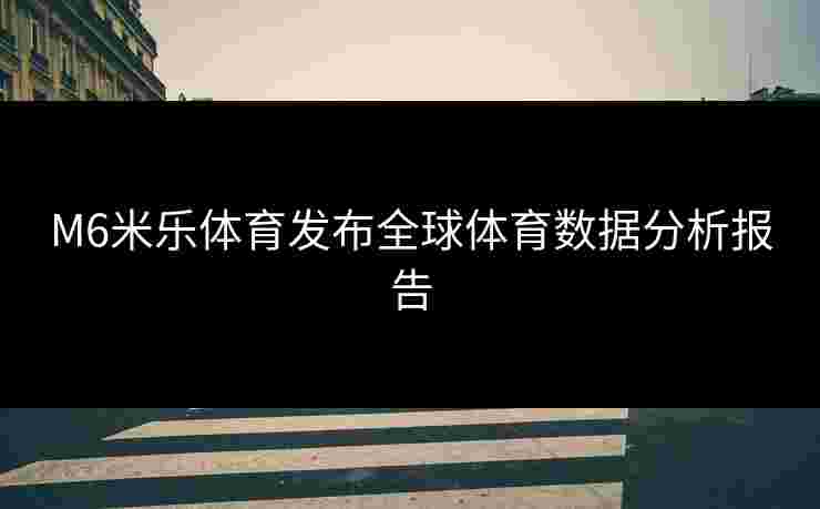 M6米乐体育发布全球体育数据分析报告