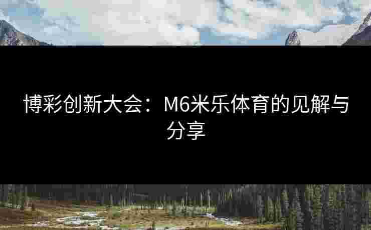 博彩创新大会：M6米乐体育的见解与分享