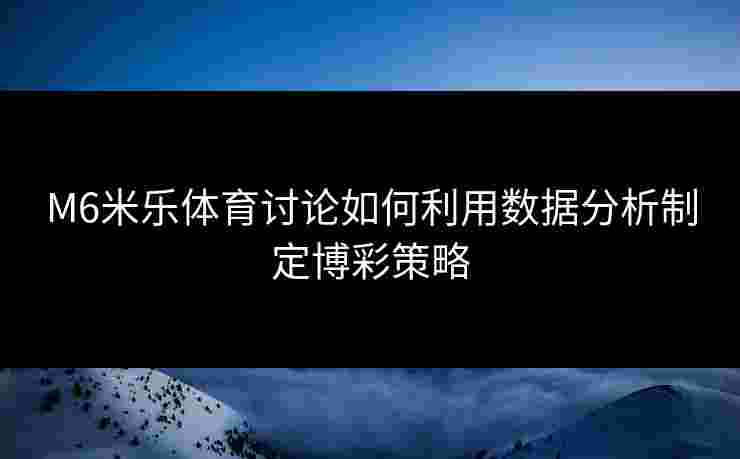 M6米乐体育讨论如何利用数据分析制定博彩策略