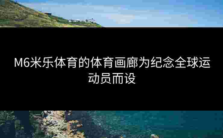 M6米乐体育的体育画廊为纪念全球运动员而设