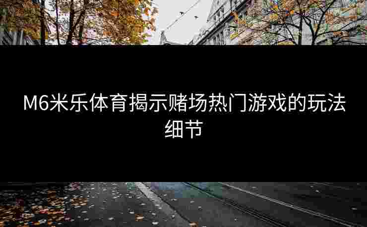 M6米乐体育揭示赌场热门游戏的玩法细节