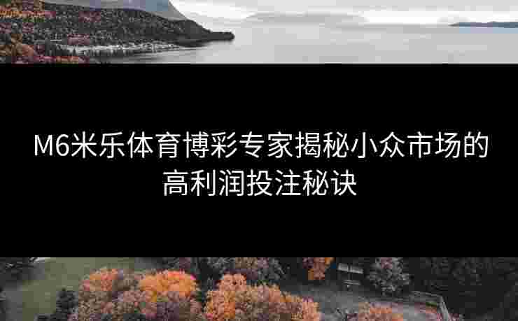 M6米乐体育博彩专家揭秘小众市场的高利润投注秘诀