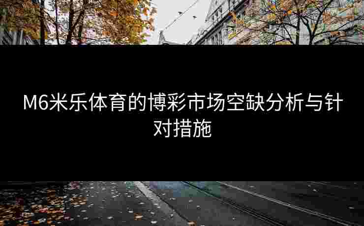 M6米乐体育的博彩市场空缺分析与针对措施