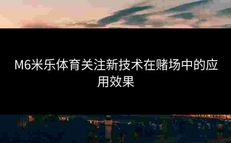 M6米乐体育关注新技术在赌场中的应用效果