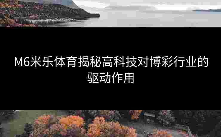 M6米乐体育揭秘高科技对博彩行业的驱动作用