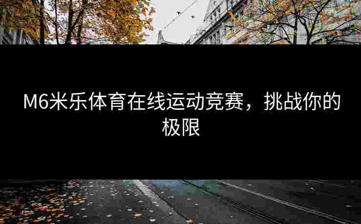 M6米乐体育在线运动竞赛，挑战你的极限