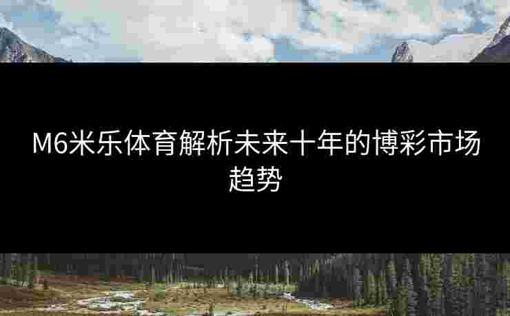 M6米乐体育解析未来十年的博彩市场趋势