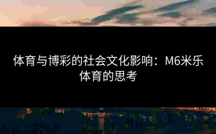 体育与博彩的社会文化影响：M6米乐体育的思考