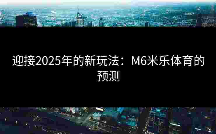 迎接2025年的新玩法：M6米乐体育的预测