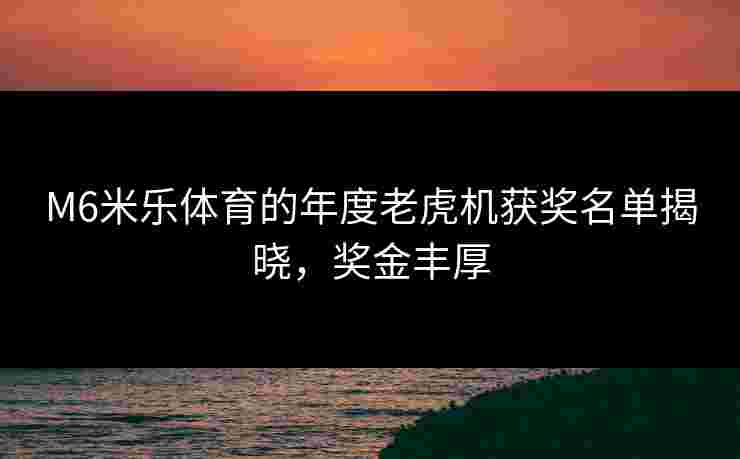 M6米乐体育的年度老虎机获奖名单揭晓，奖金丰厚