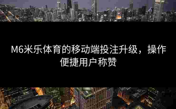 M6米乐体育的移动端投注升级，操作便捷用户称赞