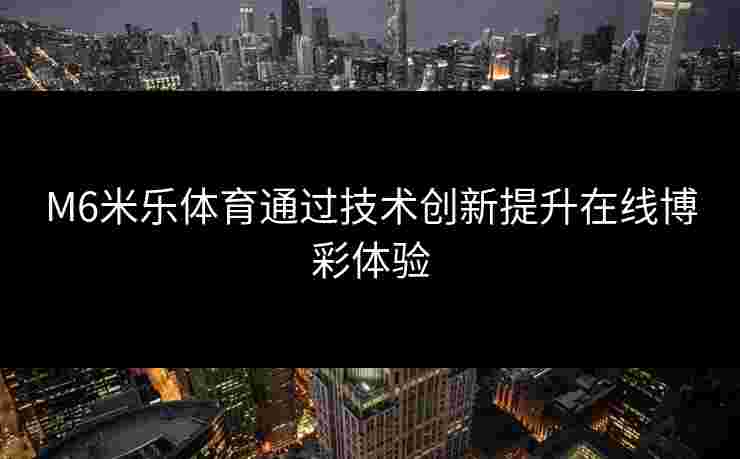 M6米乐体育通过技术创新提升在线博彩体验