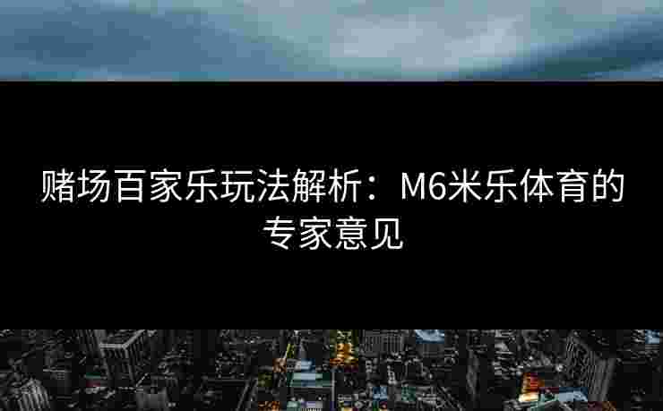 赌场百家乐玩法解析：M6米乐体育的专家意见