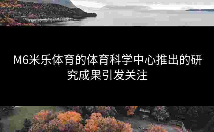 M6米乐体育的体育科学中心推出的研究成果引发关注