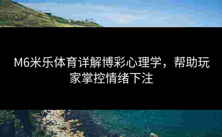 M6米乐体育详解博彩心理学，帮助玩家掌控情绪下注