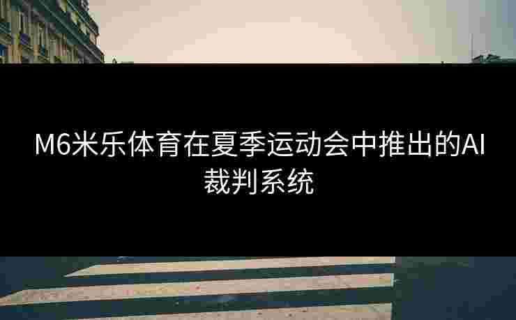 M6米乐体育在夏季运动会中推出的AI裁判系统