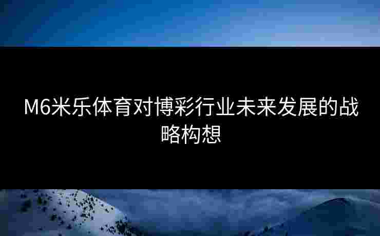 M6米乐体育对博彩行业未来发展的战略构想