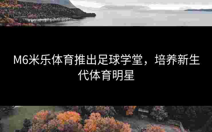 M6米乐体育推出足球学堂，培养新生代体育明星