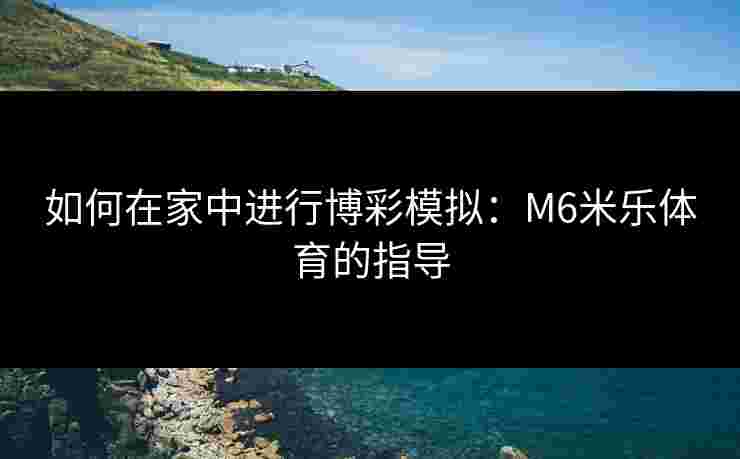 如何在家中进行博彩模拟：M6米乐体育的指导
