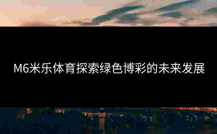 M6米乐体育探索绿色博彩的未来发展