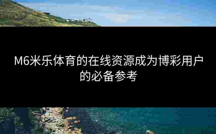 M6米乐体育的在线资源成为博彩用户的必备参考