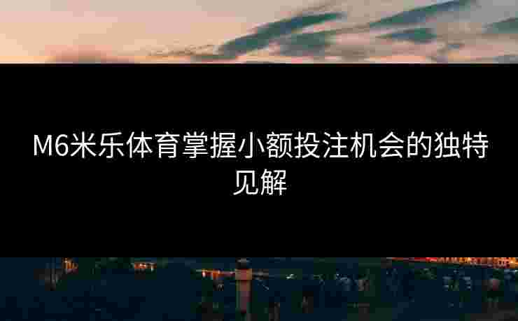 M6米乐体育掌握小额投注机会的独特见解